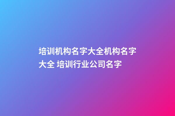 培训机构名字大全机构名字大全 培训行业公司名字-第1张-公司起名-玄机派